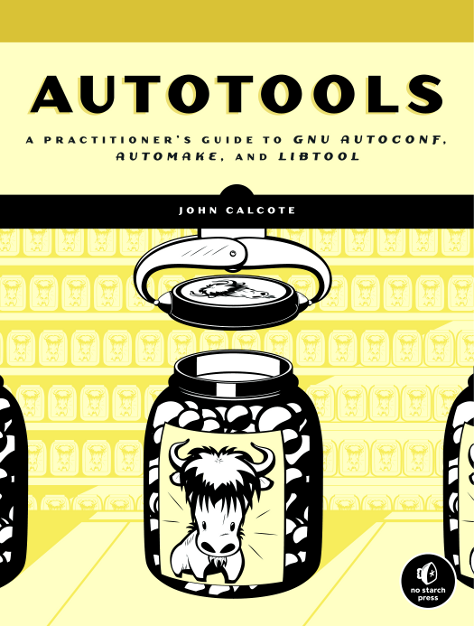 Autotools: A Practitioner's Guide to GNU Autoconf, Automake, and Libtool John Calcote