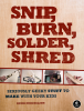 Snip, Burn, Solder, Shred Snip, Burn, Solder, Shred